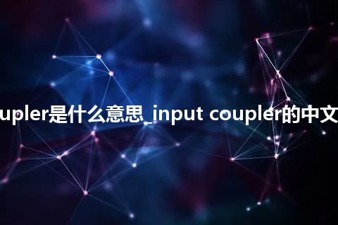 input coupler是什么意思_input coupler的中文解释_用法