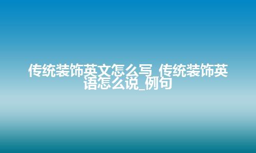 传统装饰英文怎么写_传统装饰英语怎么说_例句