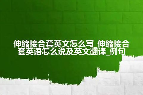 伸缩接合套英文怎么写_伸缩接合套英语怎么说及英文翻译_例句