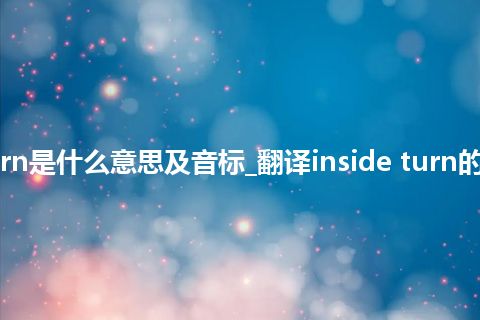 inside turn是什么意思及音标_翻译inside turn的意思_用法