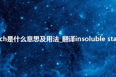 insoluble starch是什么意思及用法_翻译insoluble starch的意思_用法