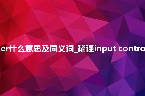 input controller什么意思及同义词_翻译input controller的意思_用法