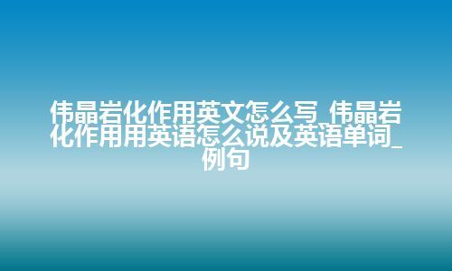 伟晶岩化作用英文怎么写_伟晶岩化作用用英语怎么说及英语单词_例句