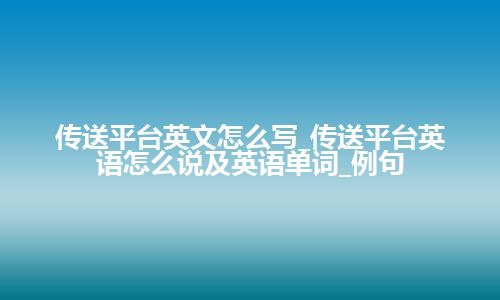 传送平台英文怎么写_传送平台英语怎么说及英语单词_例句