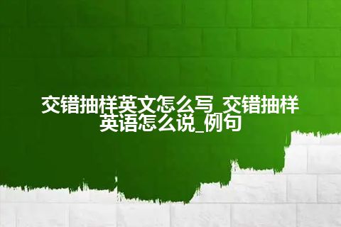 交错抽样英文怎么写_交错抽样英语怎么说_例句