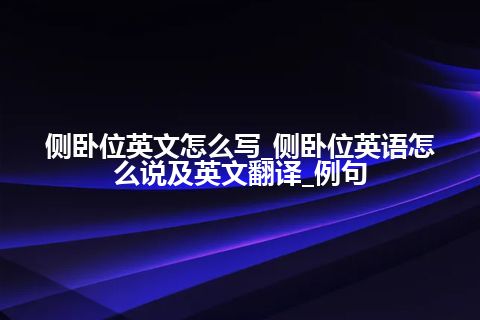 侧卧位英文怎么写_侧卧位英语怎么说及英文翻译_例句