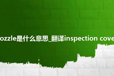 inspection cover for nozzle是什么意思_翻译inspection cover for nozzle的意思_用法