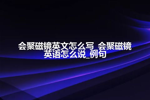 会聚磁镜英文怎么写_会聚磁镜英语怎么说_例句