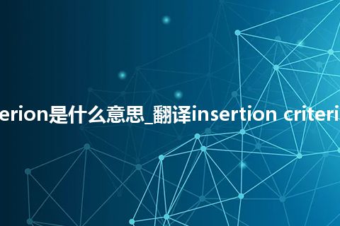 insertion criterion是什么意思_翻译insertion criterion的意思_用法