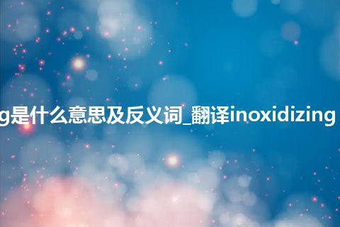 inoxidizing coating是什么意思及反义词_翻译inoxidizing coating的意思_用法