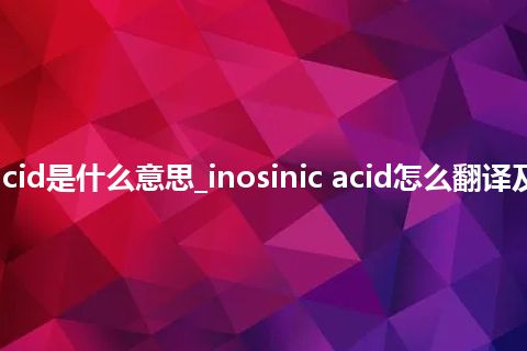 inosinic acid是什么意思_inosinic acid怎么翻译及发音_用法