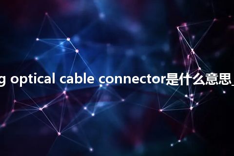 inserting optical cable connector是什么意思_中文意思