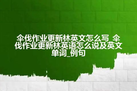 伞伐作业更新林英文怎么写_伞伐作业更新林英语怎么说及英文单词_例句