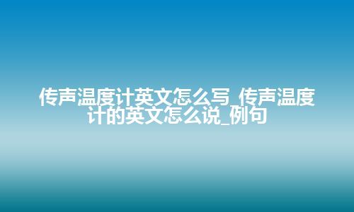 传声温度计英文怎么写_传声温度计的英文怎么说_例句