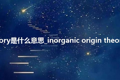 inorganic origin theory是什么意思_inorganic origin theory怎么翻译及发音_用法