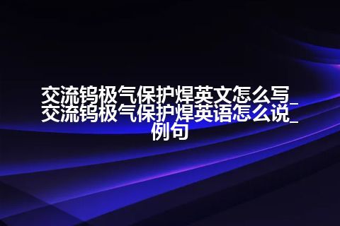 交流钨极气保护焊英文怎么写_交流钨极气保护焊英语怎么说_例句