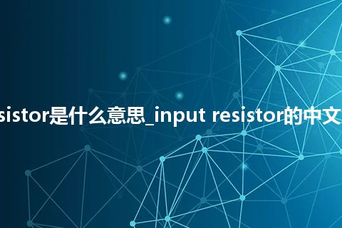 input resistor是什么意思_input resistor的中文解释_用法