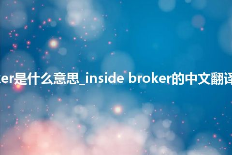 inside broker是什么意思_inside broker的中文翻译及音标_用法