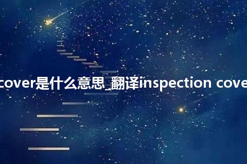 inspection cover是什么意思_翻译inspection cover的意思_用法