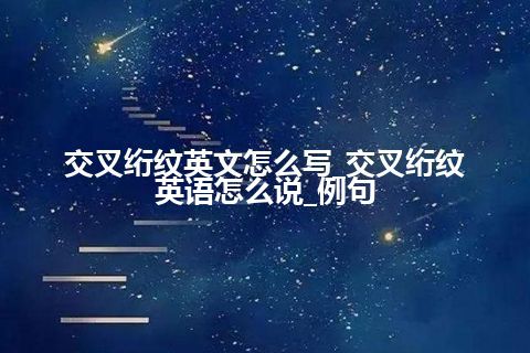 交叉绗纹英文怎么写_交叉绗纹英语怎么说_例句