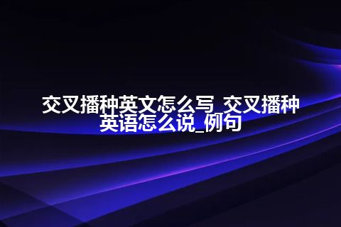 交叉播种英文怎么写_交叉播种英语怎么说_例句