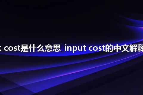 input cost是什么意思_input cost的中文解释_用法