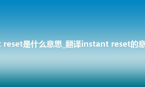 instant reset是什么意思_翻译instant reset的意思_用法