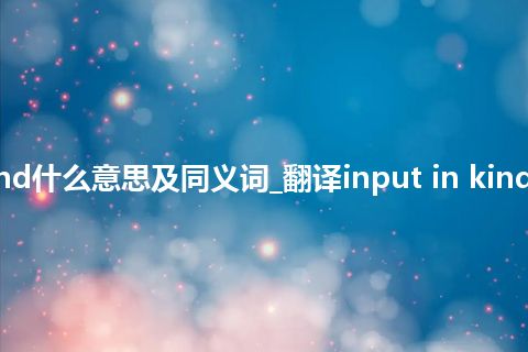 input in kind什么意思及同义词_翻译input in kind的意思_用法