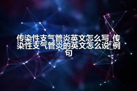 传染性支气管炎英文怎么写_传染性支气管炎的英文怎么说_例句