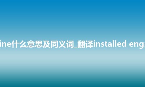 installed engine什么意思及同义词_翻译installed engine的意思_用法