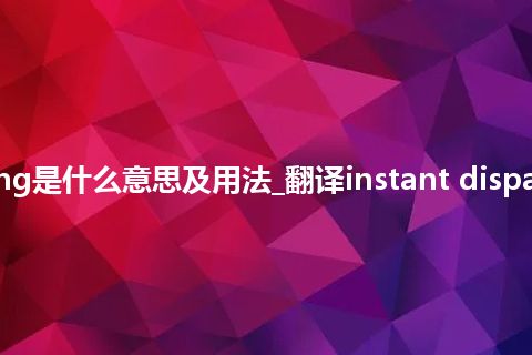 instant dispatching是什么意思及用法_翻译instant dispatching的意思_用法