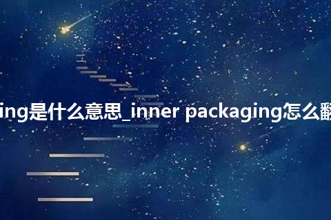 inner packaging是什么意思_inner packaging怎么翻译及发音_用法