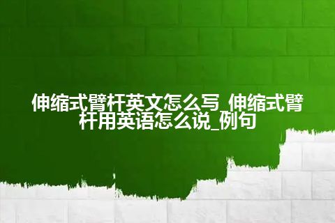 伸缩式臂杆英文怎么写_伸缩式臂杆用英语怎么说_例句