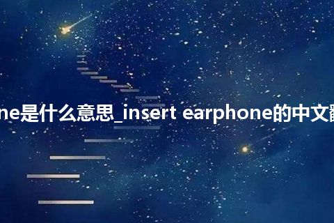 insert earphone是什么意思_insert earphone的中文翻译及音标_用法