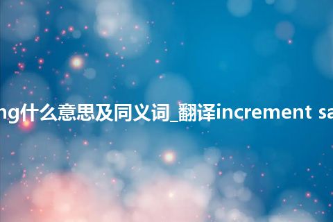 increment sampling什么意思及同义词_翻译increment sampling的意思_用法