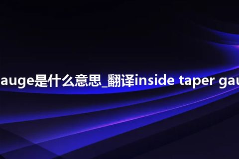 inside taper gauge是什么意思_翻译inside taper gauge的意思_用法