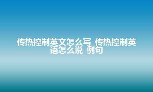 传热控制英文怎么写_传热控制英语怎么说_例句