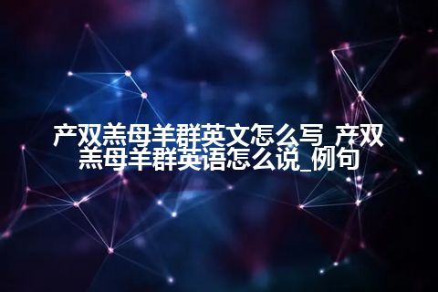 产双羔母羊群英文怎么写_产双羔母羊群英语怎么说_例句