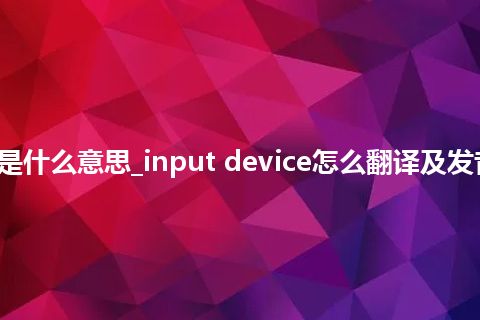 input device是什么意思_input device怎么翻译及发音_用法_同义词