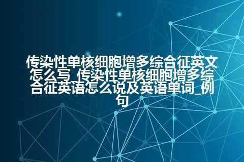 传染性单核细胞增多综合征英文怎么写_传染性单核细胞增多综合征英语怎么说及英语单词_例句