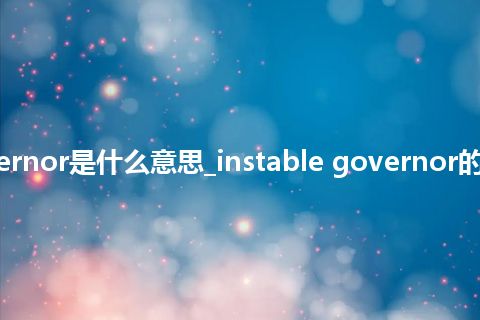 instable governor是什么意思_instable governor的中文意思_用法