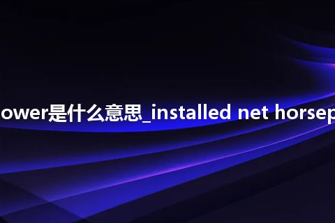 installed net horsepower是什么意思_installed net horsepower的中文意思_用法