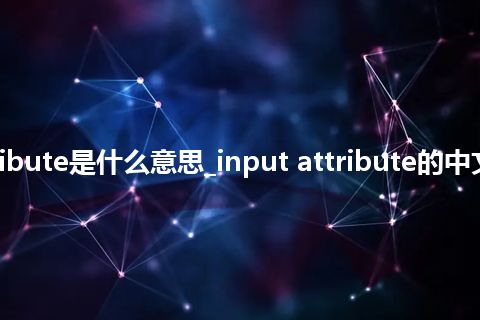 input attribute是什么意思_input attribute的中文释义_用法