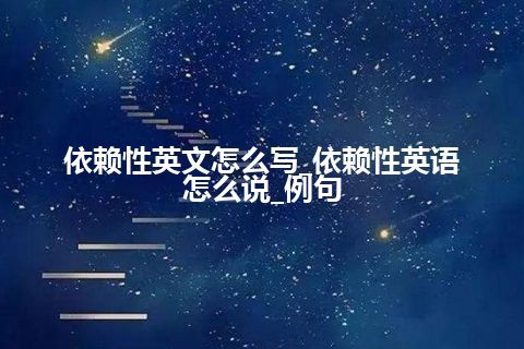 依赖性英文怎么写_依赖性英语怎么说_例句