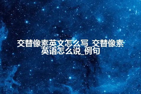 交替像素英文怎么写_交替像素英语怎么说_例句