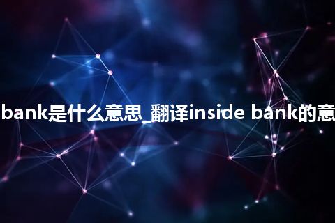 inside bank是什么意思_翻译inside bank的意思_用法