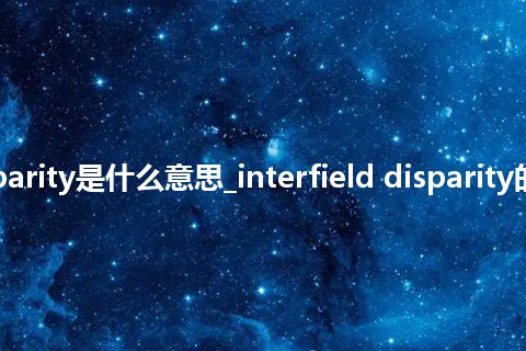 interfield disparity是什么意思_interfield disparity的中文意思_用法