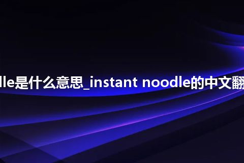 instant noodle是什么意思_instant noodle的中文翻译及音标_用法