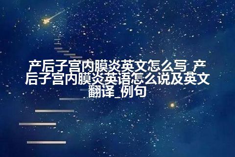 产后子宫内膜炎英文怎么写_产后子宫内膜炎英语怎么说及英文翻译_例句