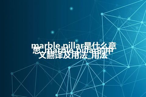 marble pillar是什么意思_marble pillar的中文翻译及用法_用法